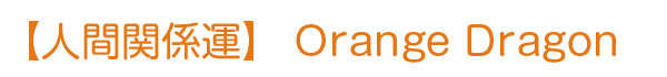 人間関係運 Orange Dragon

