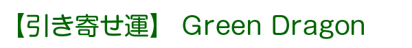 引き寄せ運 Green Dragon

