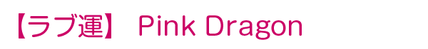 ラブ運 Pink Dragon
